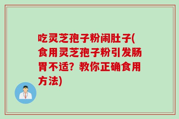 吃灵芝孢子粉闹肚子(食用灵芝孢子粉引发肠胃不适？教你正确食用方法)