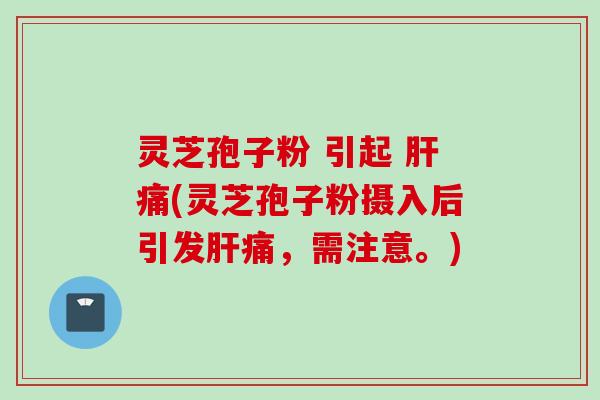 灵芝孢子粉 引起 痛(灵芝孢子粉摄入后引发痛，需注意。)