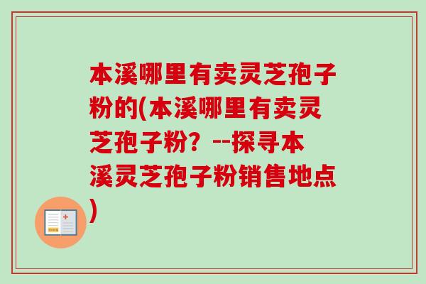 本溪哪里有卖灵芝孢子粉的(本溪哪里有卖灵芝孢子粉?--探寻本溪灵芝孢子粉销售地点) 本溪哪里有卖灵芝孢子粉的(本溪哪里有卖灵芝孢子粉?--探寻本溪灵芝孢子粉销售地点)