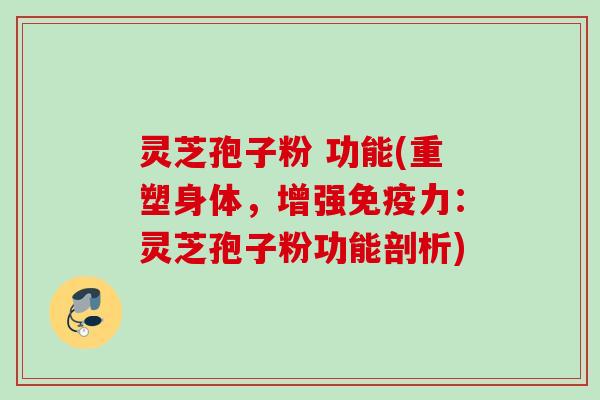 灵芝孢子粉 功能(重塑身体,增强免疫力:灵芝孢子粉功能剖析) 灵芝孢子粉 功能(重塑身体,增强免疫力:灵芝孢子粉功能剖析)