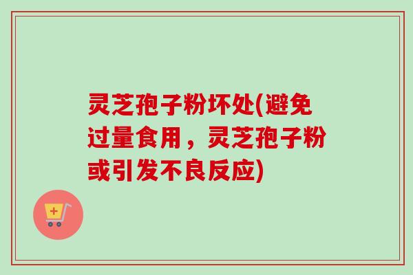 灵芝孢子粉坏处(避免过量食用，灵芝孢子粉或引发不良反应)