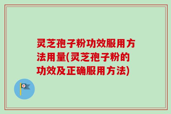 灵芝孢子粉功效服用方法用量(灵芝孢子粉的功效及正确服用方法)
