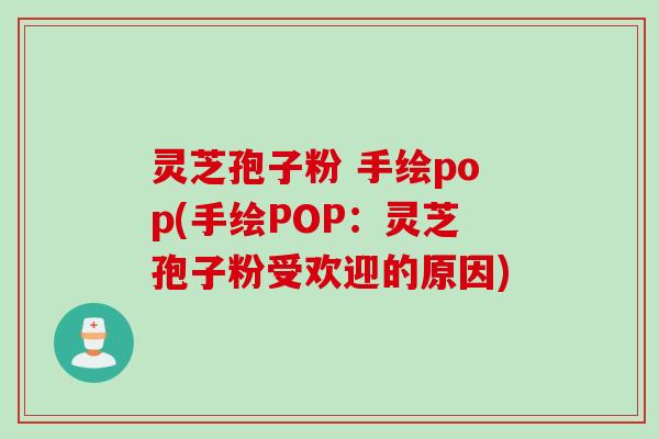 灵芝孢子粉 手绘pop(手绘POP：灵芝孢子粉受欢迎的原因)