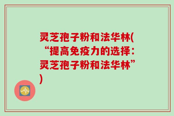 灵芝孢子粉和法华林(“提高免疫力的选择：灵芝孢子粉和法华林”)