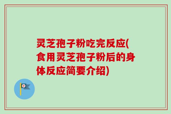 灵芝孢子粉吃完反应(食用灵芝孢子粉后的身体反应简要介绍)