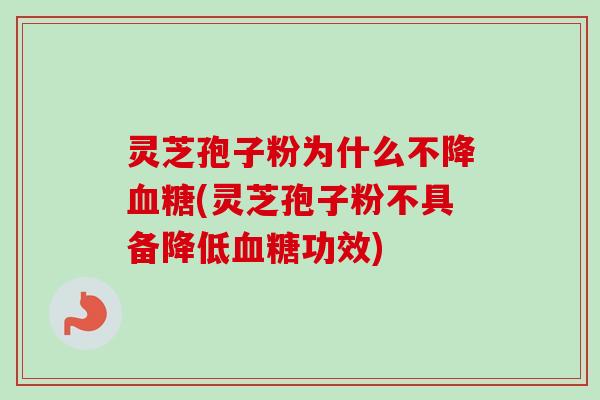 灵芝孢子粉为什么不降(灵芝孢子粉不具备降低功效)
