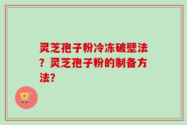 灵芝孢子粉冷冻破壁法？灵芝孢子粉的制备方法？