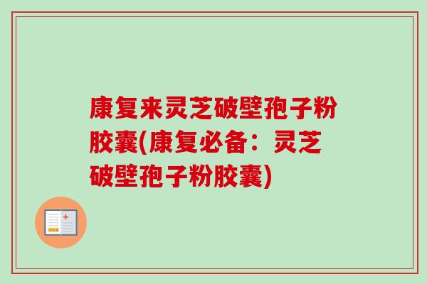 康复来灵芝破壁孢子粉胶囊(康复必备：灵芝破壁孢子粉胶囊)