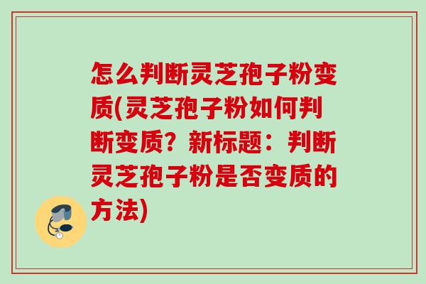 怎么判断灵芝孢子粉变质(灵芝孢子粉如何判断变质？新标题：判断灵芝孢子粉是否变质的方法)