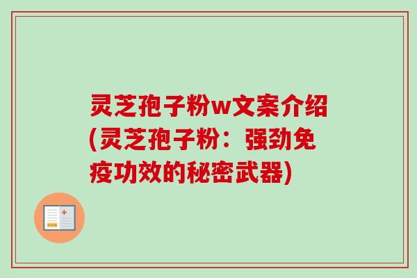 灵芝孢子粉w文案介绍(灵芝孢子粉：强劲免疫功效的秘密武器)
