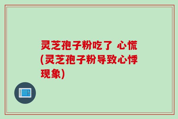 灵芝孢子粉吃了 心慌(灵芝孢子粉导致心悸现象)