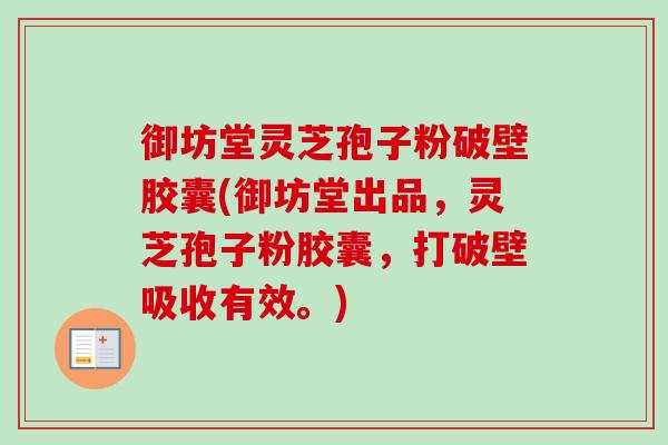 御坊堂灵芝孢子粉破壁胶囊(御坊堂出品，灵芝孢子粉胶囊，打破壁吸收有效。)