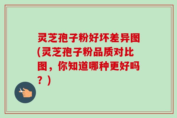 灵芝孢子粉好坏差异图(灵芝孢子粉品质对比图，你知道哪种更好吗？)