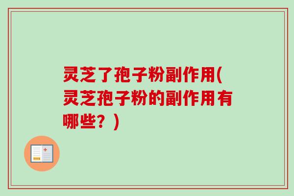 灵芝了孢子粉副作用(灵芝孢子粉的副作用有哪些？)