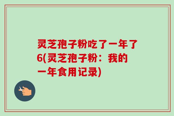 灵芝孢子粉吃了一年了6(灵芝孢子粉：我的一年食用记录)