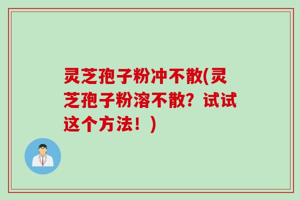 灵芝孢子粉冲不散(灵芝孢子粉溶不散？试试这个方法！)