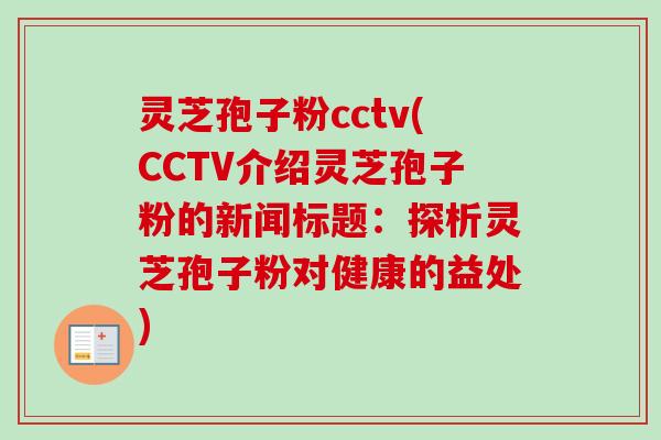 灵芝孢子粉cctv(CCTV介绍灵芝孢子粉的新闻标题：探析灵芝孢子粉对健康的益处)