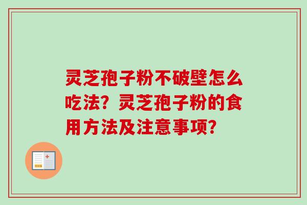 灵芝孢子粉不破壁怎么吃法？灵芝孢子粉的食用方法及注意事项？