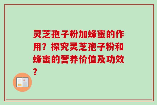灵芝孢子粉加蜂蜜的作用？探究灵芝孢子粉和蜂蜜的营养价值及功效？