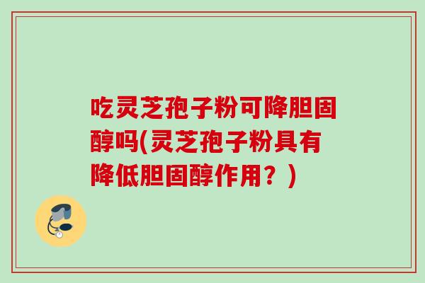 吃灵芝孢子粉可降胆固醇吗(灵芝孢子粉具有降低胆固醇作用？)