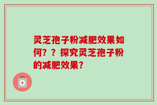 灵芝孢子粉减肥效果如何？？探究灵芝孢子粉的减肥效果？