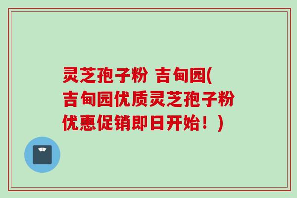 灵芝孢子粉 吉甸园(吉甸园优质灵芝孢子粉优惠促销即日开始！)
