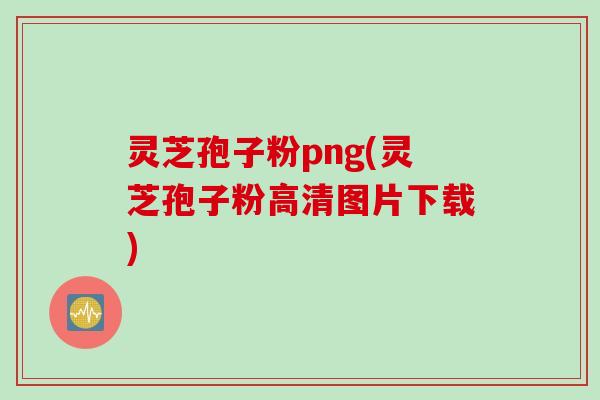 灵芝孢子粉png(灵芝孢子粉高清图片下载)
