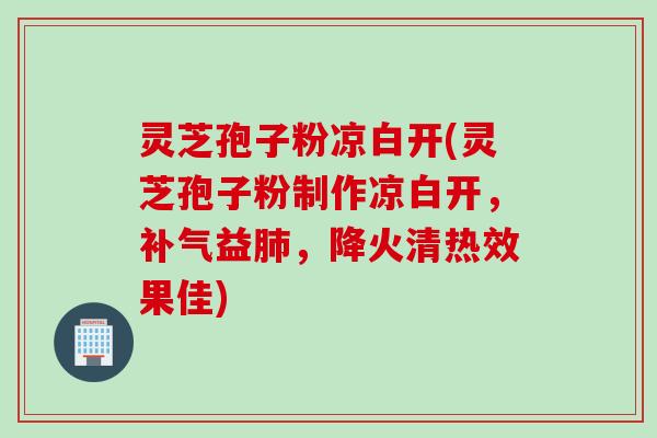 灵芝孢子粉凉白开(灵芝孢子粉制作凉白开，补气益肺，降火清热效果佳)