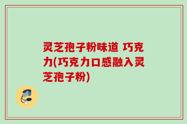 灵芝孢子粉味道 巧克力(巧克力口感融入灵芝孢子粉)