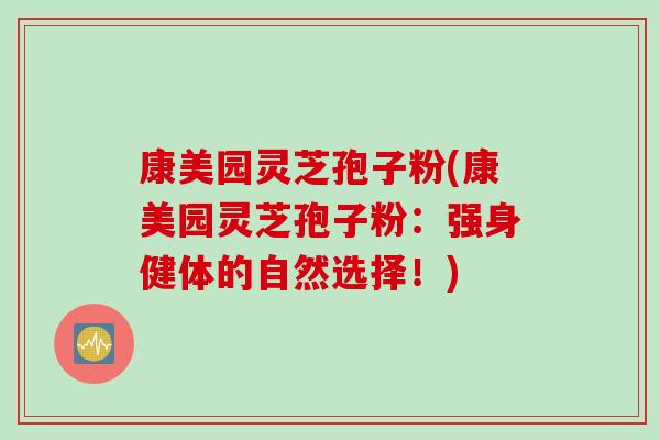 康美园灵芝孢子粉(康美园灵芝孢子粉：强身健体的自然选择！)
