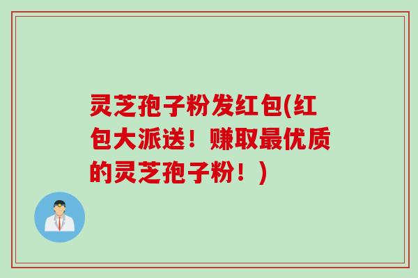 灵芝孢子粉发红包(红包大派送!赚取优质的灵芝孢子粉!) 灵芝孢子粉发红包(红包大派送!赚取优质的灵芝孢子粉!)