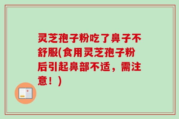 灵芝孢子粉吃了鼻子不舒服(食用灵芝孢子粉后引起鼻部不适,需注意!) 灵芝孢子粉吃了鼻子不舒服(食用灵芝孢子粉后引起鼻部不适,需注意!)