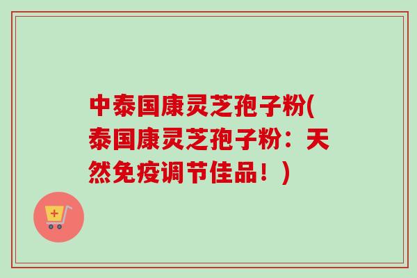 中泰国康灵芝孢子粉(泰国康灵芝孢子粉：天然免疫调节佳品！)