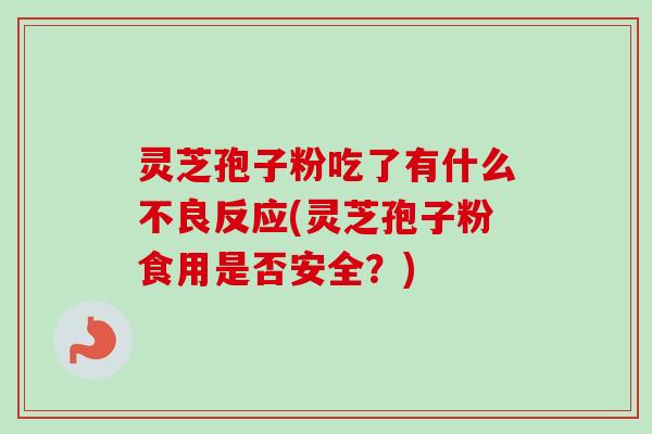 灵芝孢子粉吃了有什么不良反应(灵芝孢子粉食用是否安全？)