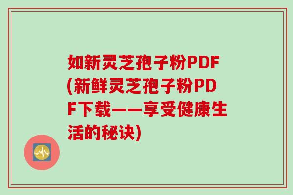 如新灵芝孢子粉PDF(新鲜灵芝孢子粉PDF下载——享受健康生活的秘诀)