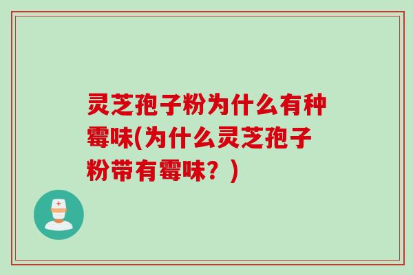 灵芝孢子粉为什么有种霉味(为什么灵芝孢子粉带有霉味？)