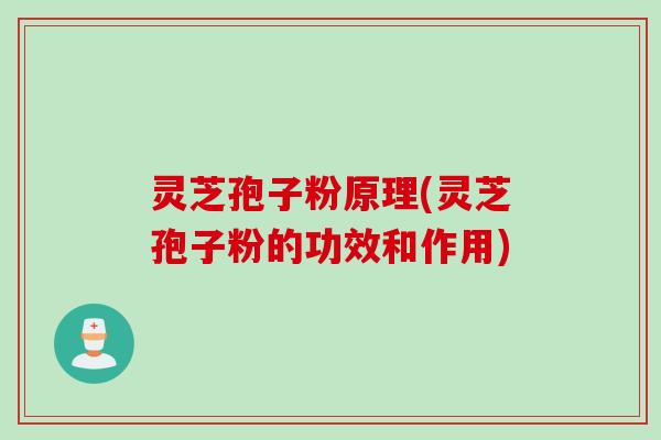 灵芝孢子粉原理(灵芝孢子粉的功效和作用)