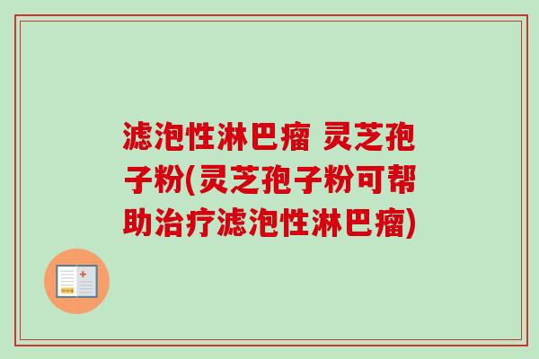 滤泡性淋巴瘤 灵芝孢子粉(灵芝孢子粉可帮助治疗滤泡性淋巴瘤)