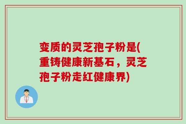 变质的灵芝孢子粉是(重铸健康新基石，灵芝孢子粉走红健康界)