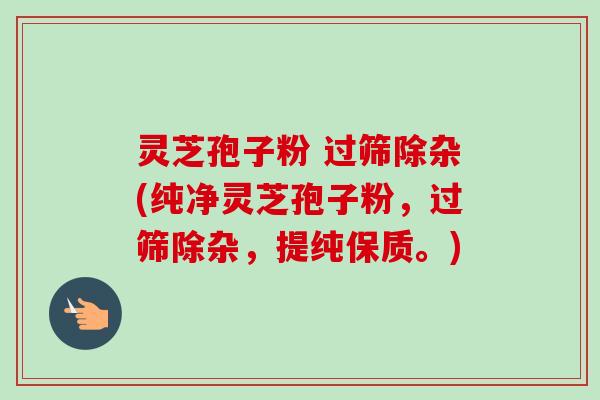 灵芝孢子粉 过筛除杂(纯净灵芝孢子粉，过筛除杂，提纯保质。)