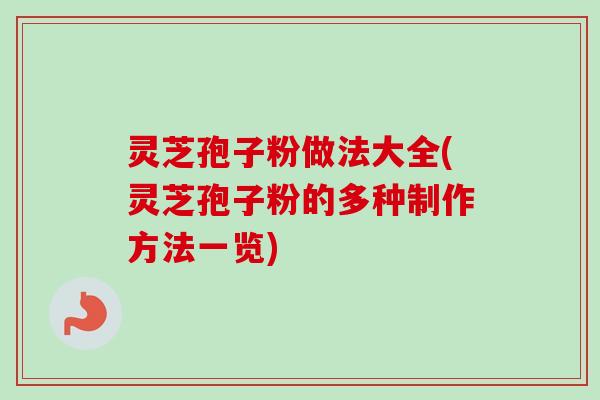灵芝孢子粉做法大全(灵芝孢子粉的多种制作方法一览)