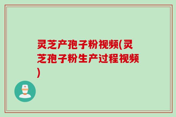 灵芝产孢子粉视频(灵芝孢子粉生产过程视频) 灵芝产孢子粉视频(灵芝孢子粉生产过程视频)