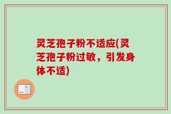 灵芝孢子粉不适应(灵芝孢子粉过敏，引发身体不适)