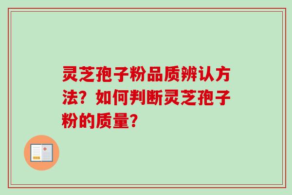 灵芝孢子粉品质辨认方法？如何判断灵芝孢子粉的质量？