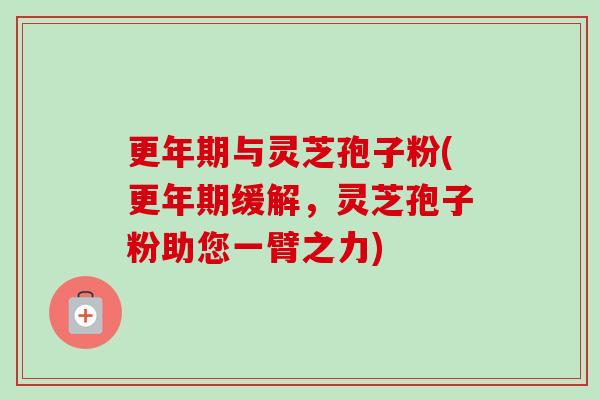 与灵芝孢子粉(缓解，灵芝孢子粉助您一臂之力)