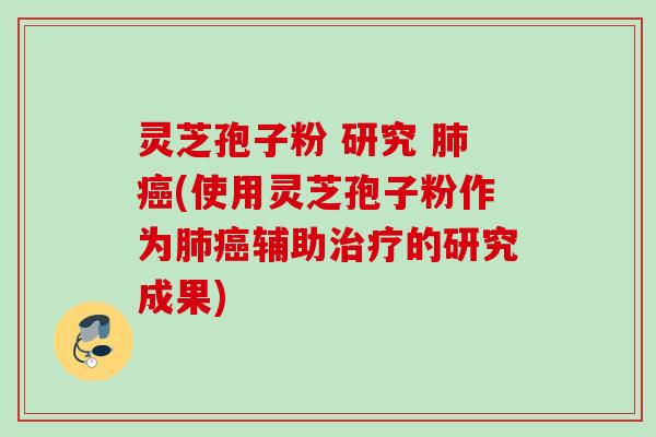 灵芝孢子粉 研究 (使用灵芝孢子粉作为辅助的研究成果)