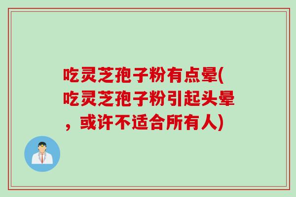 吃灵芝孢子粉有点晕(吃灵芝孢子粉引起头晕，或许不适合所有人)