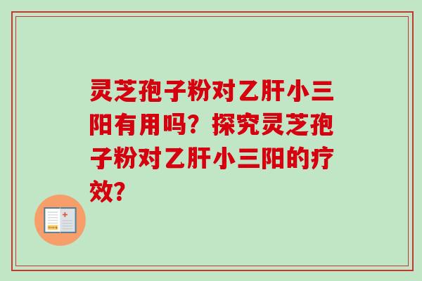 灵芝孢子粉对小三阳有用吗？探究灵芝孢子粉对小三阳的疗效？