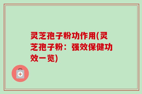 灵芝孢子粉功作用(灵芝孢子粉:强效保健功效一览) 灵芝孢子粉功作用(灵芝孢子粉:强效保健功效一览)