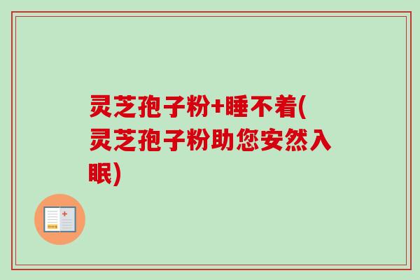 灵芝孢子粉+睡不着(灵芝孢子粉助您安然入眠)